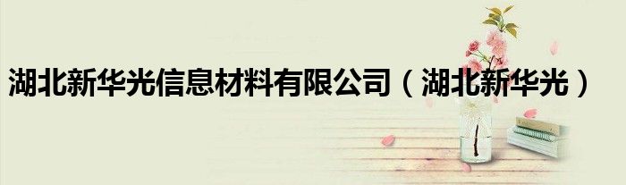 湖北新华光信息材料有限公司（湖北新华光）