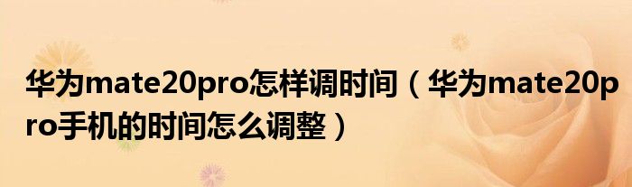 华为mate20pro怎样调时间（华为mate20pro手机的时间怎么调整）