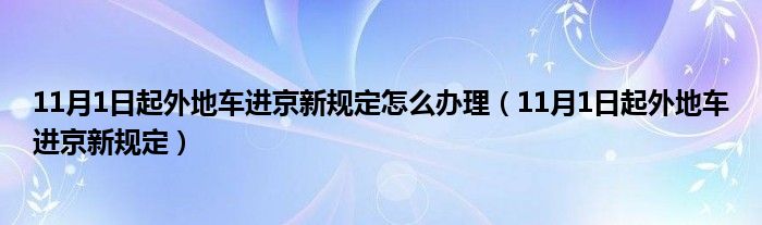 11月1日起外地车进京新规定怎么办理（11月1日起外地车进京新规定）