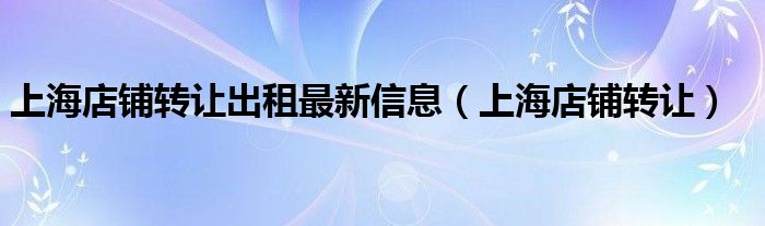 上海店铺转让出租最新信息（上海店铺转让）