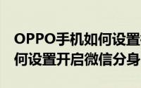 OPPO手机如何设置微信分身（oppo手机如何设置开启微信分身）