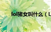 lol猪女叫什么（LOL猪女技能分析）