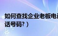 如何查找企业老板电话（如何查找企业老板电话号码?）