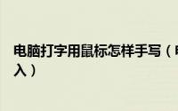 电脑打字用鼠标怎样手写（电脑上如何使用鼠标进行手写输入）
