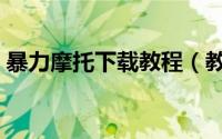暴力摩托下载教程（教你怎么下载暴力摩托）