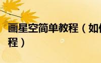 画星空简单教程（如何手绘一个星空这里有教程）