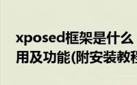 xposed框架是什么（xposed框架有什么作用及功能(附安装教程)）