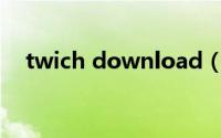 twich download（twichios怎么下载）