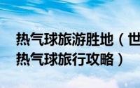 热气球旅游胜地（世界上最美的热气球之旅 热气球旅行攻略）