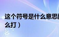 这个符号是什么意思翻译成中文（这个符号怎么打）