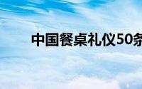 中国餐桌礼仪50条（中国餐桌礼仪）