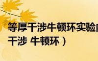 等厚干涉牛顿环实验内容（大学物理实验等厚干涉 牛顿环）