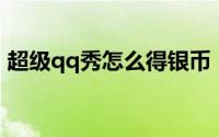 超级qq秀怎么得银币（超级QQ秀怎么关闭）