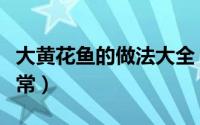 大黄花鱼的做法大全（大黄花鱼的做法大全家常）