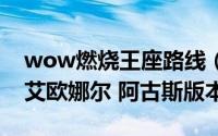 wow燃烧王座路线（wow燃烧王座5号攻略艾欧娜尔 阿古斯版本）