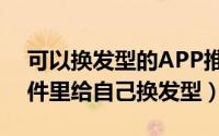 可以换发型的APP推荐（怎样在魔发相机软件里给自己换发型）