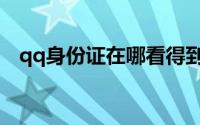 qq身份证在哪看得到（qq身份证在哪看）