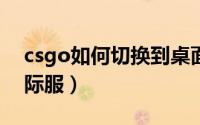 csgo如何切换到桌面（CSGO如何切换到国际服）