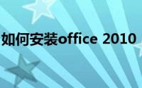 如何安装office 2010（如何安装office软件）