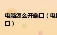 电脑怎么开端口（电脑如何启动需要开启的端口）