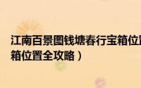 江南百景图钱塘春行宝箱位置在哪（江南百景图钱塘春行宝箱位置全攻略）