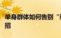 单身群体如何告别“剩女战士”？关节情感七招