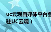 uc云观自媒体平台登陆（手把手教你如何入驻UC云观）