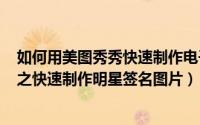 如何用美图秀秀快速制作电子签名（美图秀秀轻松DIY教程之快速制作明星签名图片）