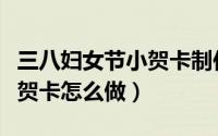 三八妇女节小贺卡制作（三八妇女节的小红花贺卡怎么做）