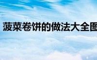 菠菜卷饼的做法大全图解（菠菜网卷饼做法）