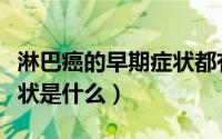 淋巴癌的早期症状都有什么（淋巴癌的早期症状是什么）