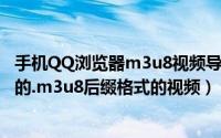 手机QQ浏览器m3u8视频导出（如何提取手机Q浏览器下载的.m3u8后缀格式的视频）