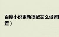 百度小说更新提醒怎么设置时间（百度小说更新提醒怎么设置）