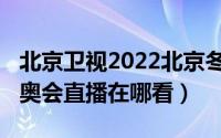 北京卫视2022北京冬奥会直播（2022北京冬奥会直播在哪看）