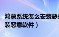 鸿蒙系统怎么安装恶意应用（鸿蒙系统怎么安装恶意软件）