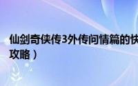 仙剑奇侠传3外传问情篇的快捷键（仙剑奇侠传3外传问情篇攻略）