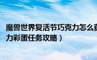 魔兽世界复活节巧克力怎么获得（魔兽世界2022复活节巧克力彩蛋任务攻略）