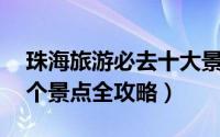 珠海旅游必去十大景点（珠海旅游必玩的14个景点全攻略）