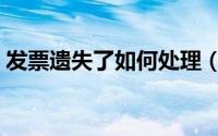 发票遗失了如何处理（发票遗失了如何处理）