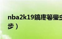 nba2k19鎬庝箞璺虫（NBA2K18 如何跳步）
