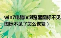 win7电脑ie浏览器图标不见了怎么办（电脑桌面的IE浏览器图标不见了怎么恢复）