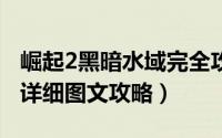 崛起2黑暗水域完全攻略（《崛起2黑暗水域》详细图文攻略）