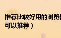 推荐比较好用的浏览器（有什么好用的浏览器可以推荐）