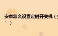 安卓怎么设置定时开关机（安卓手机怎样设置“定时开关机”）