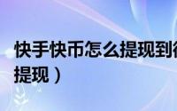 快手快币怎么提现到微信钱包（快手快币怎么提现）
