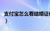 支付宝怎么看结婚证件（支付宝怎么看结婚证）