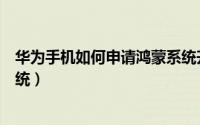 华为手机如何申请鸿蒙系统升级（华为手机如何申请鸿蒙系统）