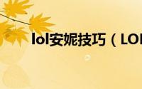 lol安妮技巧（LOL小安妮使用诀窍）