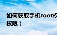 如何获取手机root权限（如何获取手机root权限）