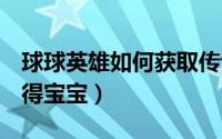 球球英雄如何获取传说球球（QQ游戏如何获得宝宝）